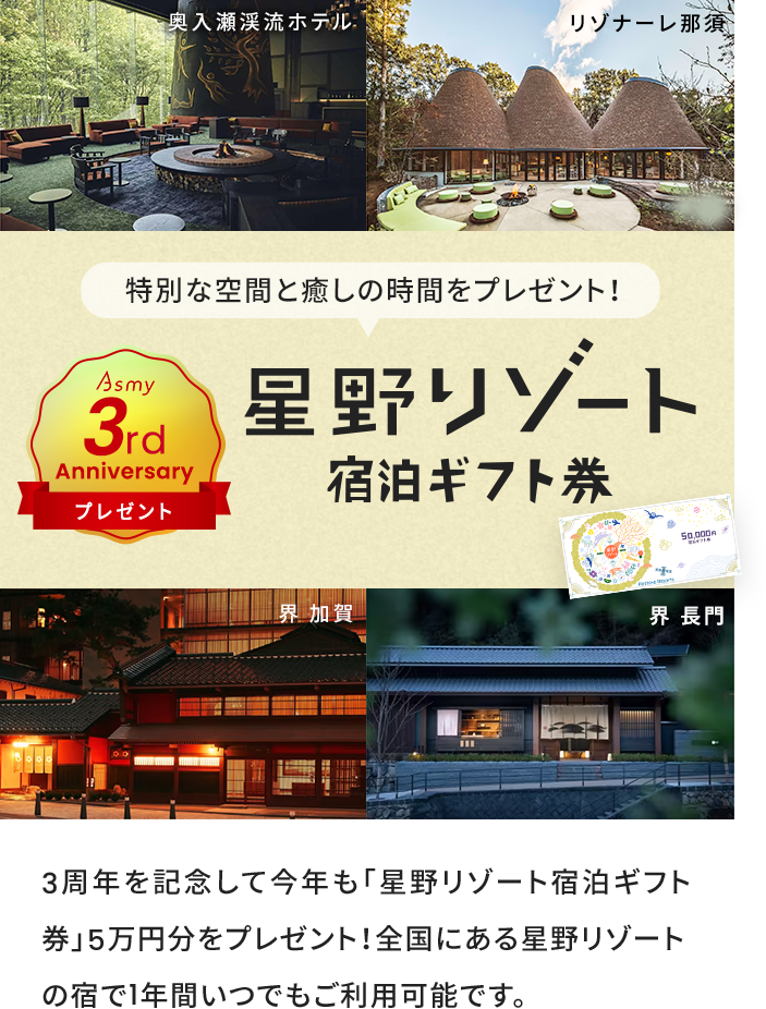 Asmy商品を10,000円（税込）以上お買上げの方は自動でエントリー！ 星野リゾート宿泊ギフト券5万円分が抽選で1名さまに当たります！