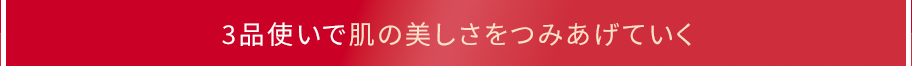 3品使いで肌の美しさをつみあげていく
