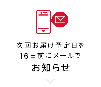 次回お届け予定日を16日前にメールでお知らせ