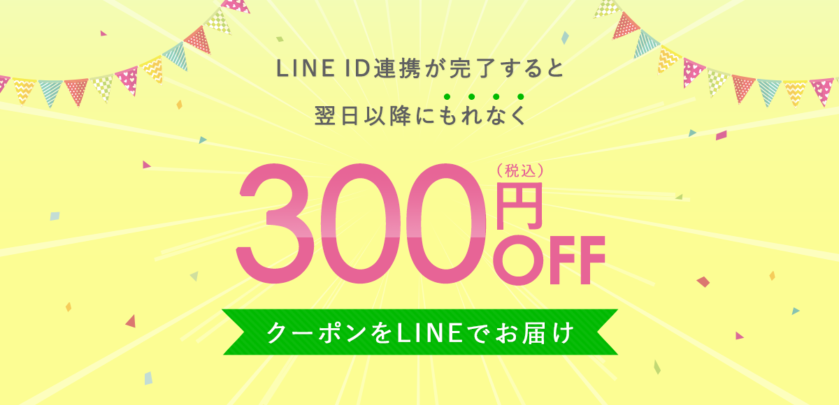 LINE ID連携が完了すると翌日以降にもれなく300円（税込）OFF