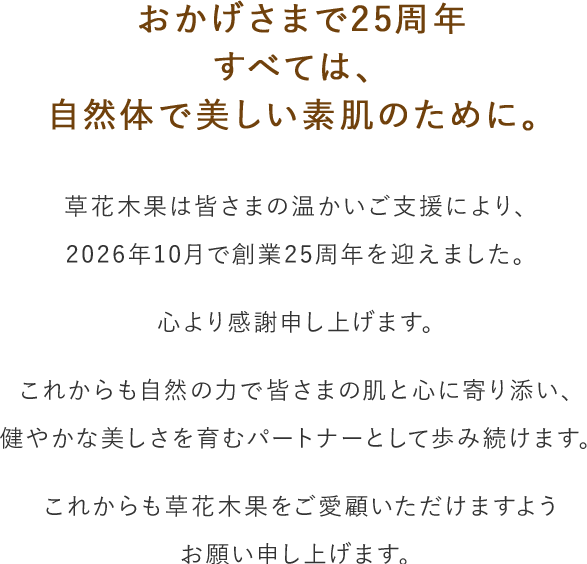 おかげさまで25周年。すべては、 自然体で美しい素肌のために。