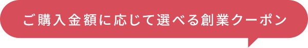 ご購入金額に応じて選べる創業クーポン