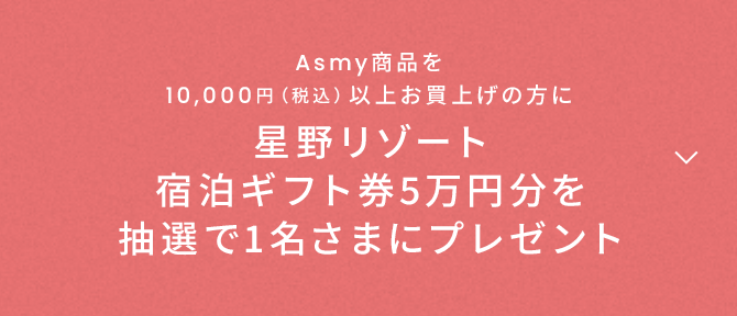 Asmy商品を10,000円（税込）以上お買上げの方に星野リゾート 宿泊ギフト券5万円分を抽選で1名さまにプレゼント