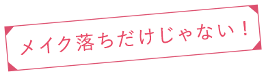 メイク落ちだけじゃない