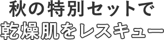 秋の特別セットで乾燥肌をレスキュー