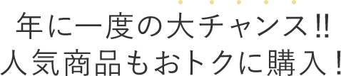 年に一度の大チャンス！人気商品もおトクに購入！