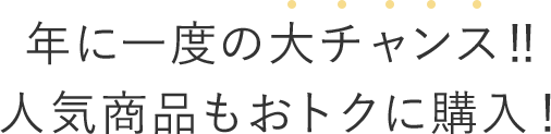 年に一度の大チャンス！人気商品もおトクに購入！