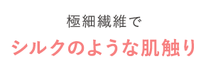 極細繊維だから
							シルクのような肌触り