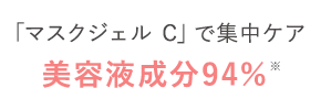 たっぷり含んだ
							「マスクジェル C」で集中ケア