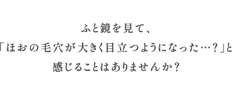 ふと鏡を見て、「頬の毛穴が大きく目立つようになった…？」と感じることはありませんか？