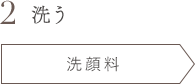 2 洗う 洗顔料